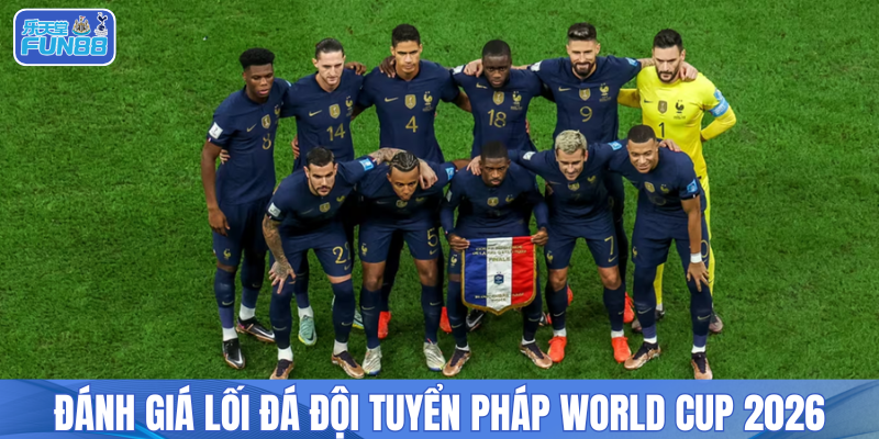 Đánh giá lối đá đội tuyển Pháp World Cup 2026 